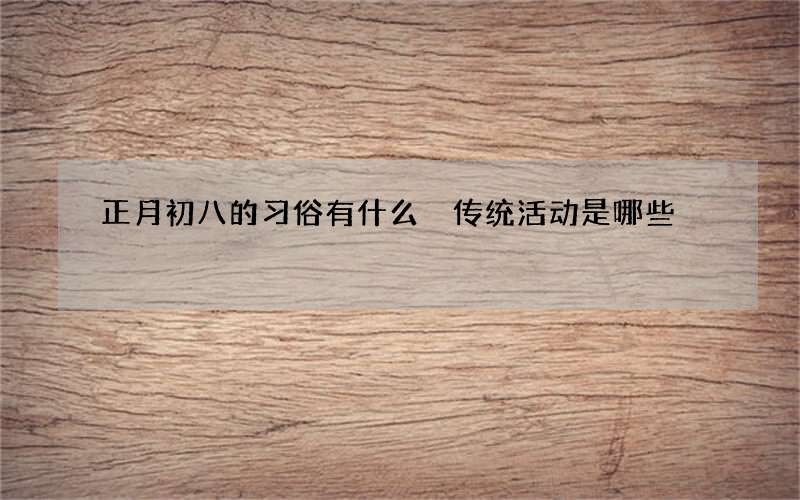 正月初八的习俗有什么 传统活动是哪些